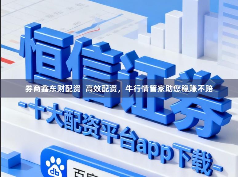 券商鑫东财配资  高效配资，牛行情管家助您稳赚不赔
