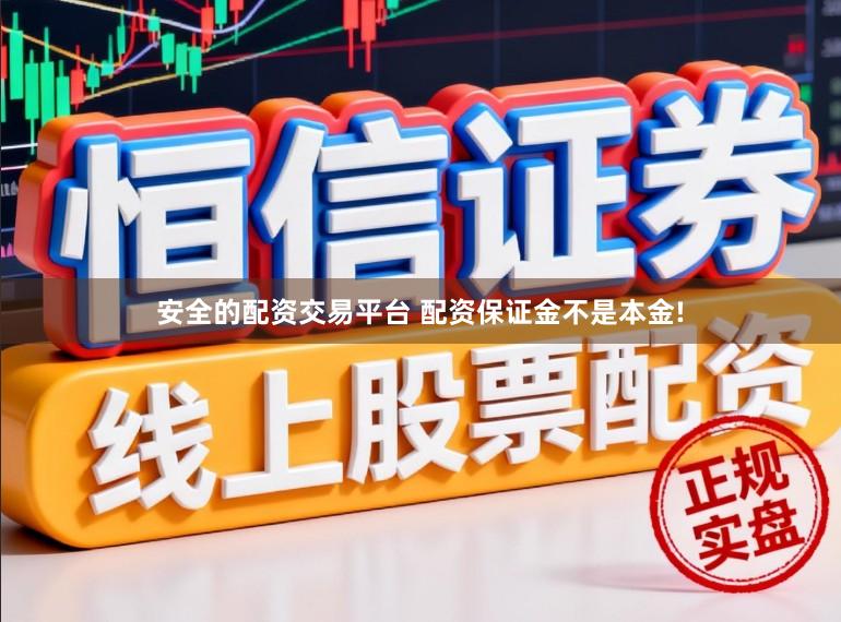 安全的配资交易平台 配资保证金不是本金!