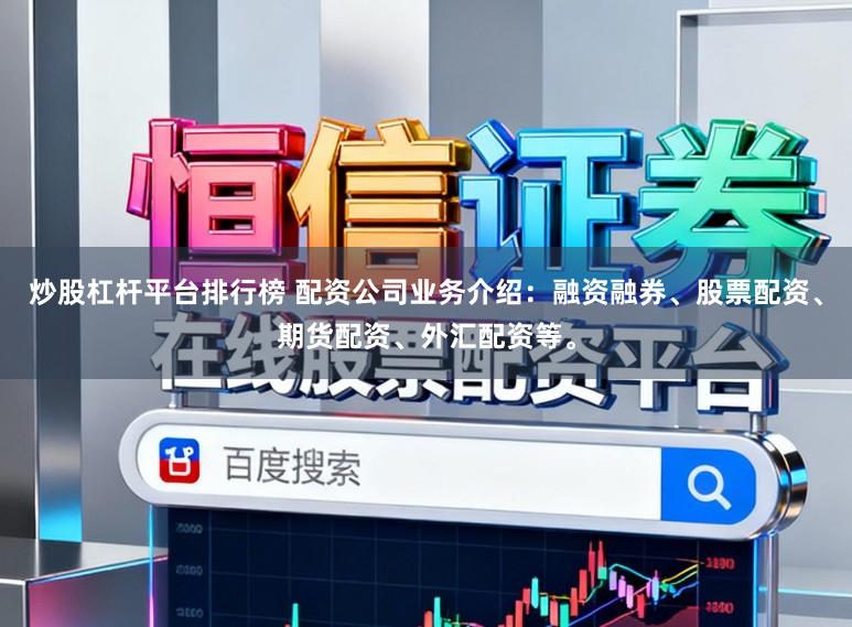炒股杠杆平台排行榜 配资公司业务介绍：融资融券、股票配资、期货配资、外汇配资等。