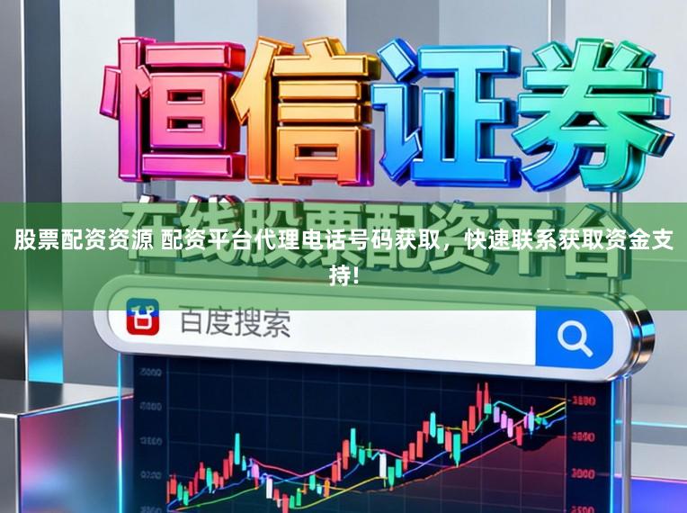 股票配资资源 配资平台代理电话号码获取,快速联系获取资金支持!