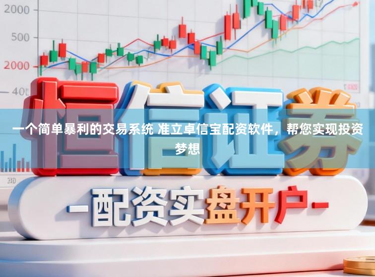 一个简单暴利的交易系统 准立卓信宝配资软件，帮您实现投资梦想