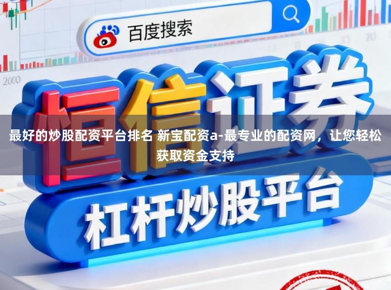 最好的炒股配资平台排名 新宝配资a-最专业的配资网，让您轻松获取资金支持