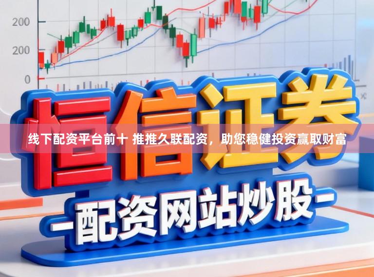 线下配资平台前十 推推久联配资,助您稳健投资赢取财富