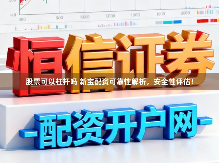 股票可以杠杆吗 新宝配资可靠性解析，安全性评估！