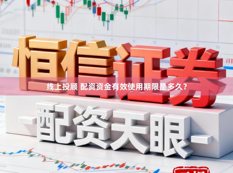 线上投顾 配资资金有效使用期限是多久？
