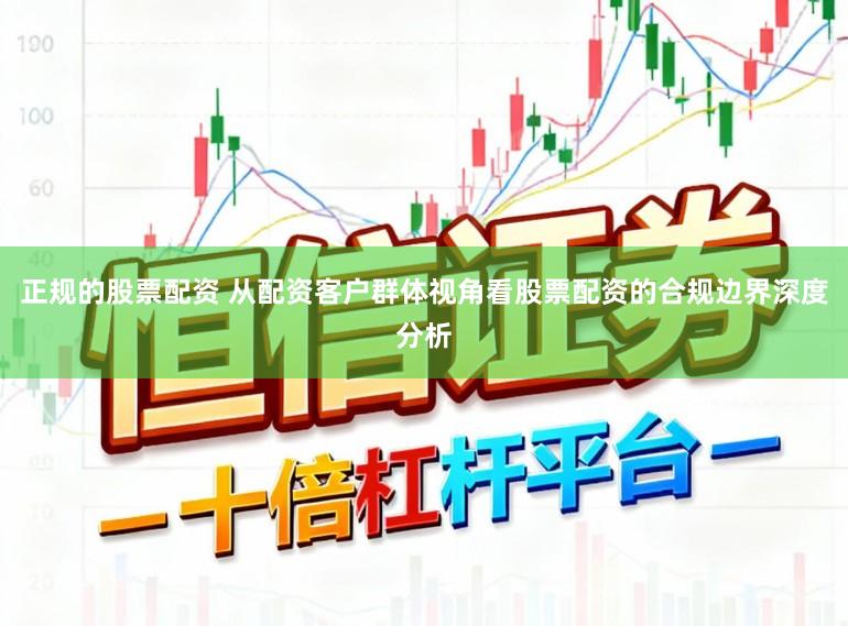 正规的股票配资 从配资客户群体视角看股票配资的合规边界深度分析