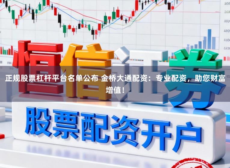 正规股票杠杆平台名单公布 金桥大通配资:专业配资,助您财富增值!