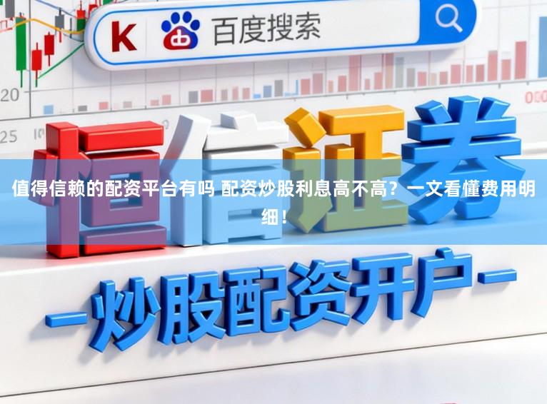 值得信赖的配资平台有吗 配资炒股利息高不高?一文看懂费用明细!