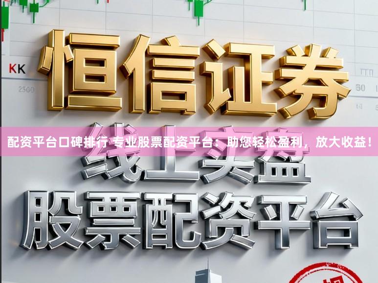 配资平台口碑排行 专业股票配资平台：助您轻松盈利，放大收益！