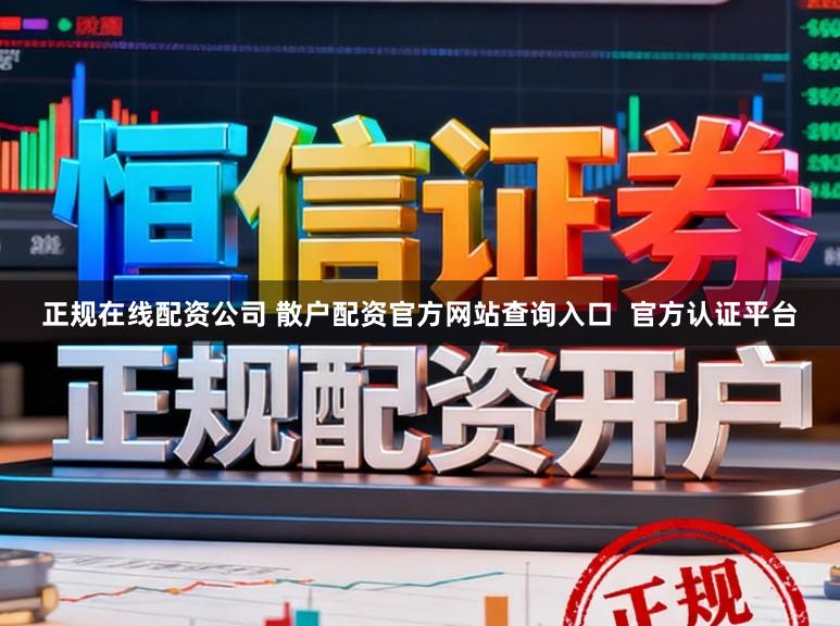 正规在线配资公司 散户配资官方网站查询入口  官方认证平台