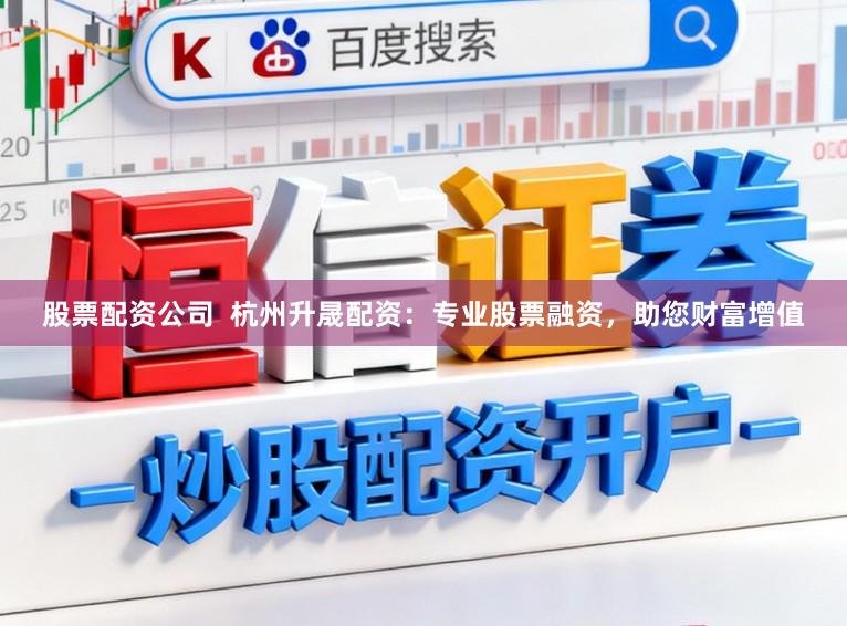 股票配资公司 杭州升晟配资:专业股票融资,助您财富增值