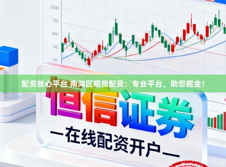配资放心平台 南海区期货配资：专业平台，助您掘金！