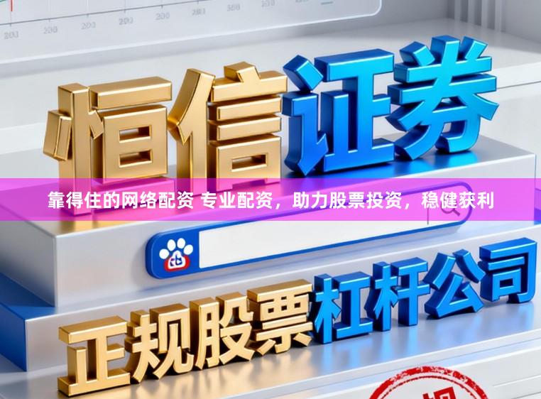 靠得住的网络配资 专业配资，助力股票投资，稳健获利